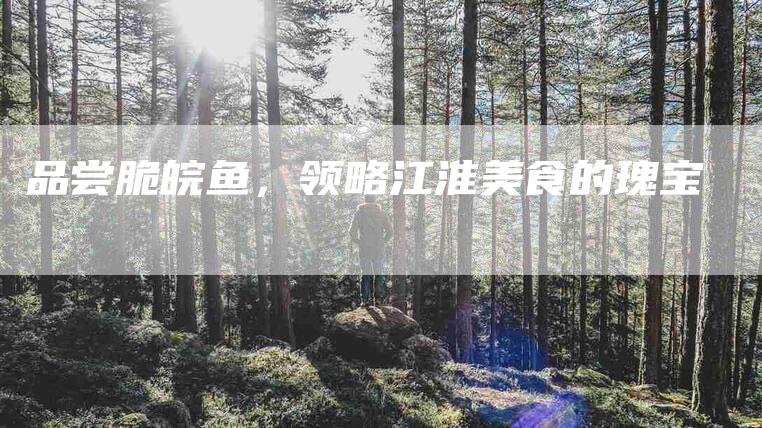 品尝脆皖鱼,领略江淮美食的瑰宝-住家保姆月嫂服务_家政保洁钟点工家政服务_速上门月嫂网首页