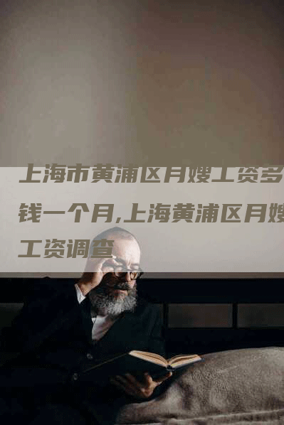 上海市黄浦区月嫂工资多少钱一个月,上海黄浦区月嫂工资调查