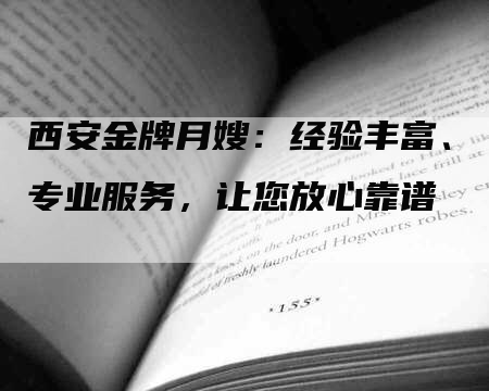 西安金牌月嫂：经验丰富、专业服务，让您放心靠谱