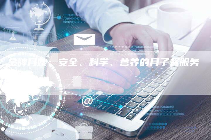 金牌月嫂：安全、科学、营养的月子餐服务