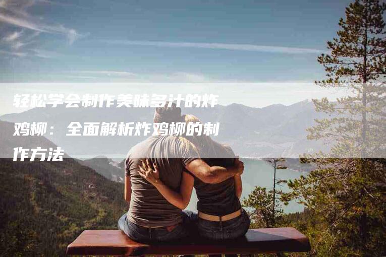 轻松学会制作美味多汁的炸鸡柳：全面解析炸鸡柳的制作方法-住家保姆月嫂服务_家政保洁钟点工家政服务_速上门月嫂网首页