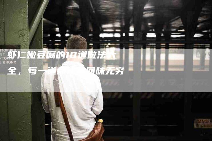虾仁嫩豆腐的10道做法大全，每一道都让你回味无穷