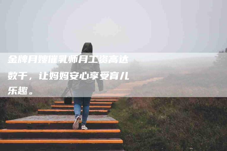 金牌月嫂催乳师月工资高达数千，让妈妈安心享受育儿乐趣。-住家保姆月嫂服务_家政保洁钟点工家政服务_速上门月嫂网首页