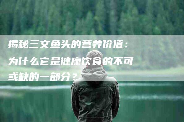 揭秘三文鱼头的营养价值：为什么它是健康饮食的不可或缺的一部分？-住家保姆月嫂服务_家政保洁钟点工家政服务_速上门月嫂网首页