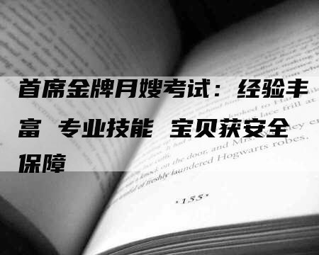 首席金牌月嫂考试：经验丰富 专业技能 宝贝获安全保障