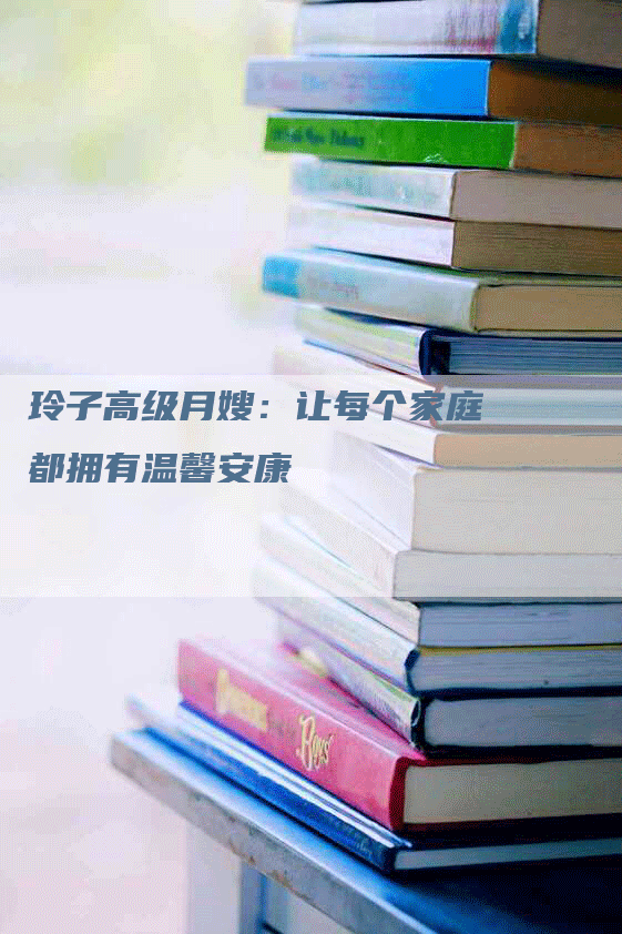 玲子高级月嫂：让每个家庭都拥有温馨安康
