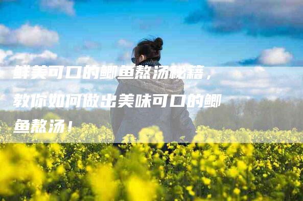 鲜美可口的鲫鱼熬汤秘籍，教你如何做出美味可口的鲫鱼熬汤！-住家保姆月嫂服务_家政保洁钟点工家政服务_速上门月嫂网首页