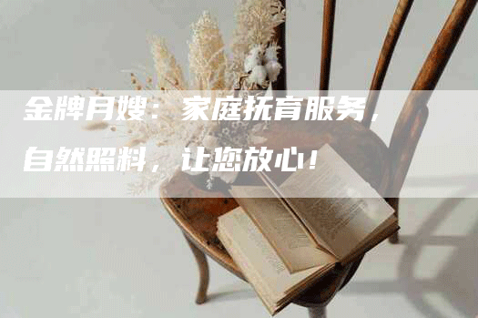 金牌月嫂：家庭抚育服务，自然照料，让您放心！