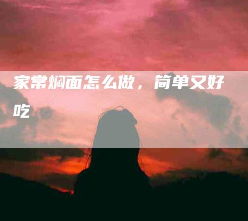 家常焖面怎么做，简单又好吃