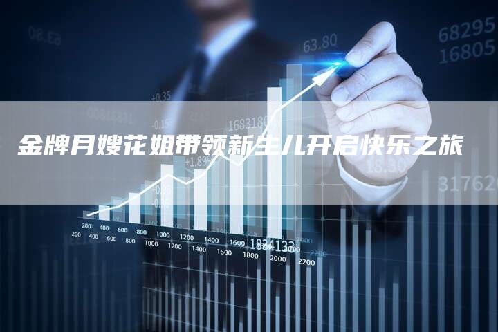 金牌月嫂花姐带领新生儿开启快乐之旅-住家保姆月嫂服务_家政保洁钟点工家政服务_速上门月嫂网首页