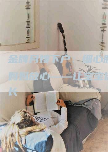 金牌月嫂下户：细心服务让妈妈放心——让宝宝健康成长