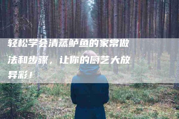 轻松学会清蒸鲈鱼的家常做法和步骤，让你的厨艺大放异彩！