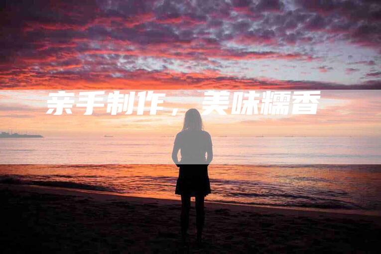亲手制作，美味糯香