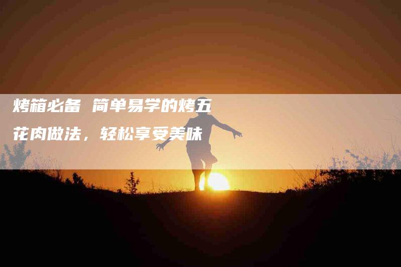 烤箱必备 简单易学的烤五花肉做法，轻松享受美味