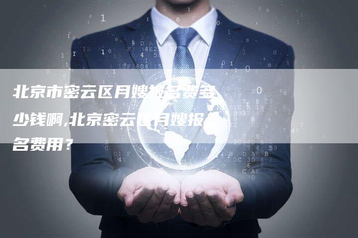 北京市密云区月嫂报名费多少钱啊,北京密云区月嫂报名费用？