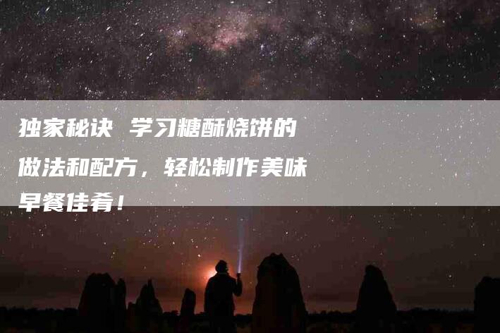 独家秘诀 学习糖酥烧饼的做法和配方，轻松制作美味早餐佳肴！-住家保姆月嫂服务_家政保洁钟点工家政服务_速上门月嫂网首页