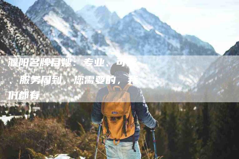 濮阳名牌月嫂：专业、可靠、服务周到，您需要的，我们都有