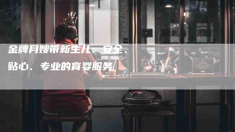 金牌月嫂带新生儿：安全、贴心、专业的育婴服务-住家保姆月嫂服务_家政保洁钟点工家政服务_速上门月嫂网首页
