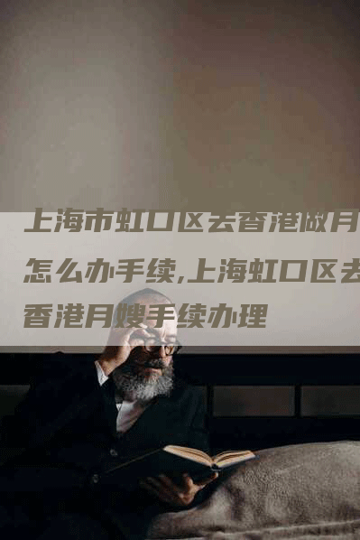 上海市虹口区去香港做月嫂怎么办手续,上海虹口区去香港月嫂手续办理-住家保姆月嫂服务_家政保洁钟点工家政服务_速上门月嫂网首页