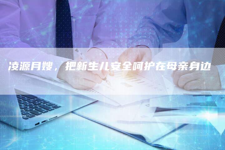 凌源月嫂，把新生儿安全呵护在母亲身边