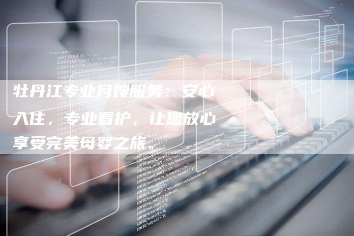 牡丹江专业月嫂服务：安心入住，专业看护，让您放心享受完美母婴之旅。-住家保姆月嫂服务_家政保洁钟点工家政服务_速上门月嫂网首页