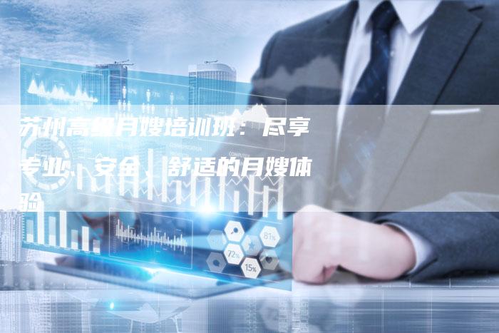苏州高级月嫂培训班：尽享专业、安全、舒适的月嫂体验
