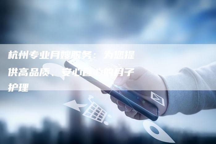杭州专业月嫂服务：为您提供高品质、安心省心的月子护理