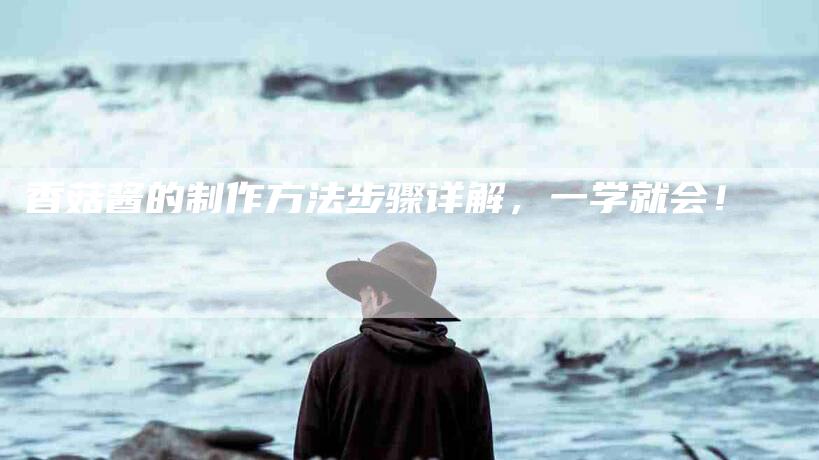 香菇酱的制作方法步骤详解，一学就会！-住家保姆月嫂服务_家政保洁钟点工家政服务_速上门月嫂网首页