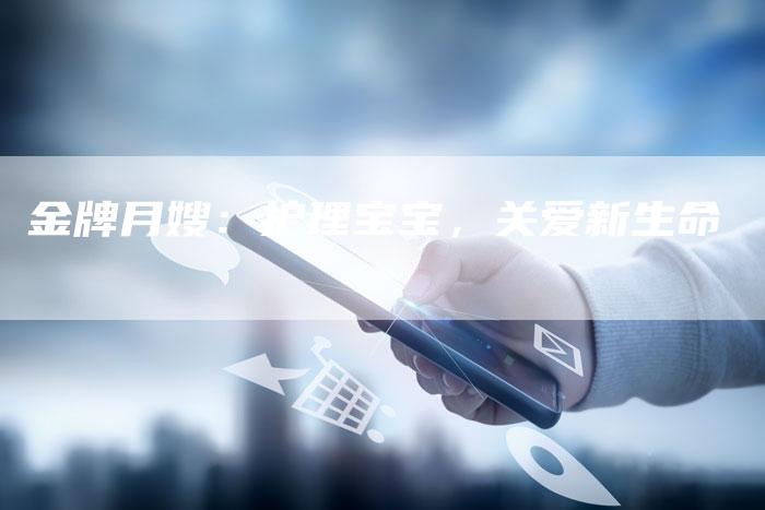 金牌月嫂：护理宝宝，关爱新生命