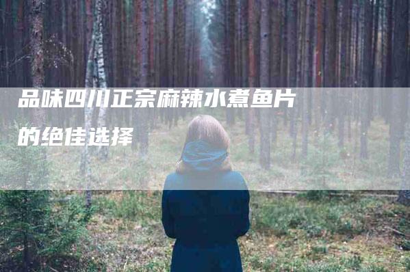 品味四川正宗麻辣水煮鱼片的绝佳选择-住家保姆月嫂服务_家政保洁钟点工家政服务_速上门月嫂网首页
