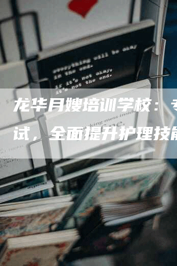 龙华月嫂培训学校：专业考试，全面提升护理技能！