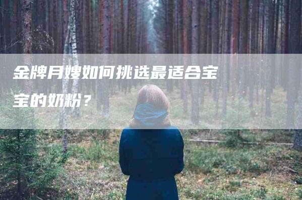 金牌月嫂如何挑选最适合宝宝的奶粉？-速上门月嫂网