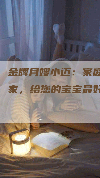 金牌月嫂小迈：家庭护理专家，给您的宝宝最好的呵护