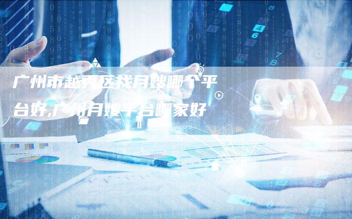 广州市越秀区找月嫂哪个平台好,广州月嫂平台哪家好-住家保姆月嫂服务_家政保洁钟点工家政服务_速上门月嫂网首页