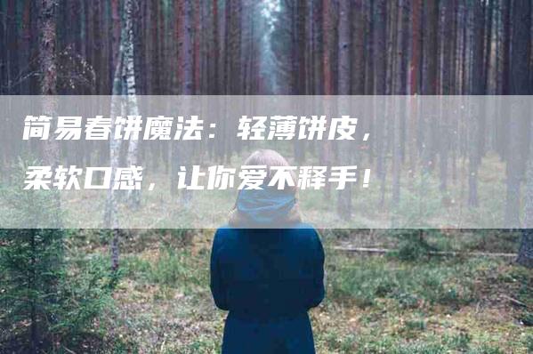简易春饼魔法：轻薄饼皮，柔软口感，让你爱不释手！