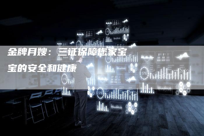 金牌月嫂：三证保障您家宝宝的安全和健康