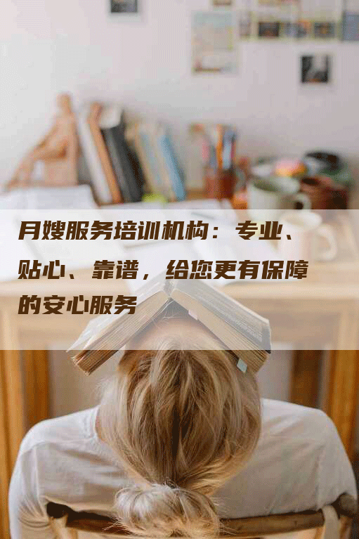 月嫂服务培训机构：专业、贴心、靠谱，给您更有保障的安心服务