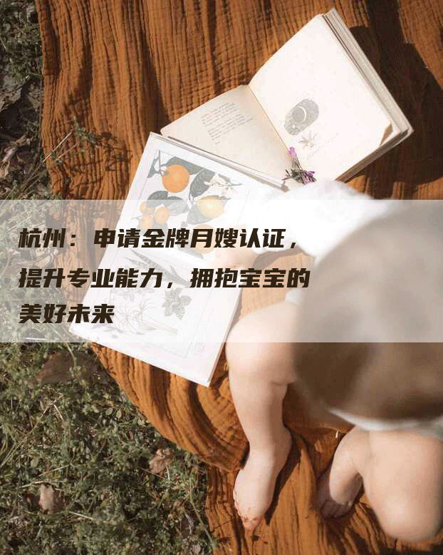 杭州：申请金牌月嫂认证，提升专业能力，拥抱宝宝的美好未来