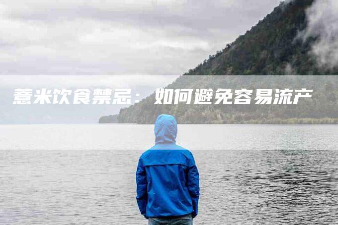 薏米饮食禁忌：如何避免容易流产-住家保姆月嫂服务_家政保洁钟点工家政服务_速上门月嫂网首页