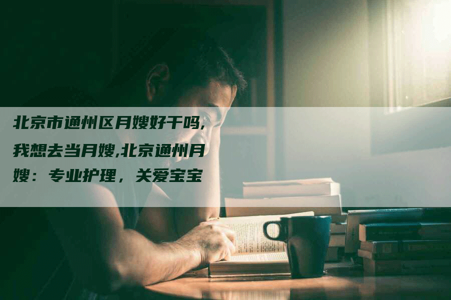北京市通州区月嫂好干吗,我想去当月嫂,北京通州月嫂：专业护理，关爱宝宝-住家保姆月嫂服务_家政保洁钟点工家政服务_速上门月嫂网首页