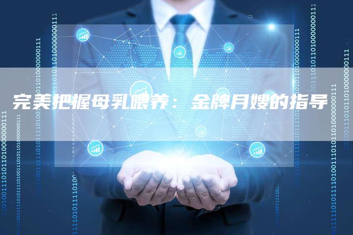 完美把握母乳喂养：金牌月嫂的指导