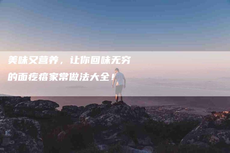 美味又营养，让你回味无穷的面疙瘩家常做法大全！-住家保姆月嫂服务_家政保洁钟点工家政服务_速上门月嫂网首页