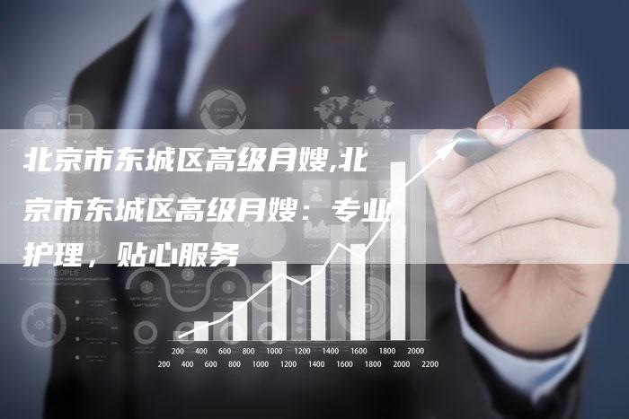 北京市东城区高级月嫂,北京市东城区高级月嫂：专业护理，贴心服务-住家保姆月嫂服务_家政保洁钟点工家政服务_速上门月嫂网首页
