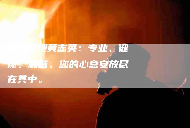 金牌月嫂黄志英：专业、健康、和谐，您的心意安放尽在其中。