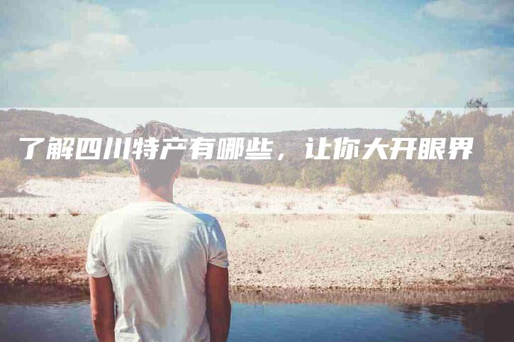 了解四川特产有哪些，让你大开眼界-住家保姆月嫂服务_家政保洁钟点工家政服务_速上门月嫂网首页