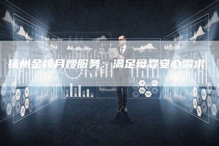 扬州金牌月嫂服务：满足母婴安心需求-住家保姆月嫂服务_家政保洁钟点工家政服务_速上门月嫂网首页