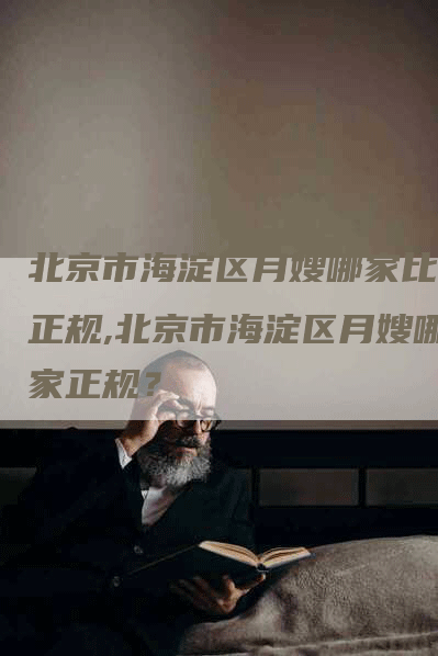 北京市海淀区月嫂哪家比较正规,北京市海淀区月嫂哪家正规？