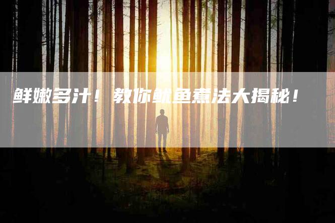 鲜嫩多汁！教你鱿鱼煮法大揭秘！