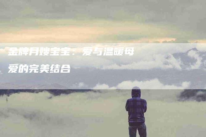 金牌月嫂宝宝：爱与温暖母爱的完美结合