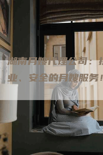 湖南月嫂代理公司：提供专业、安全的月嫂服务！